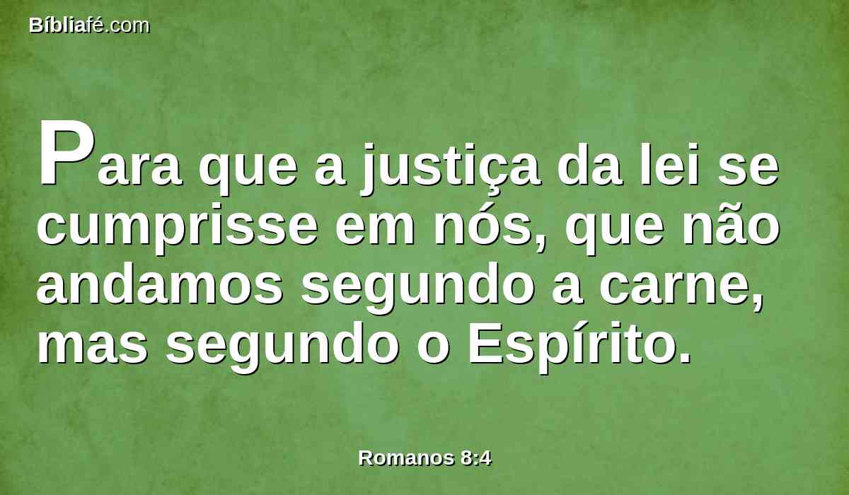 Para que a justiça da lei se cumprisse em nós, que não andamos segundo a carne, mas segundo o Espírito.