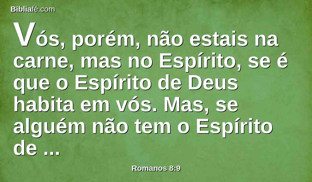 Vós, porém, não estais na carne, mas no Espírito, se é que o Espírito de Deus habita em vós. Mas, se alguém não tem o Espírito de Cristo, esse tal não é dele.