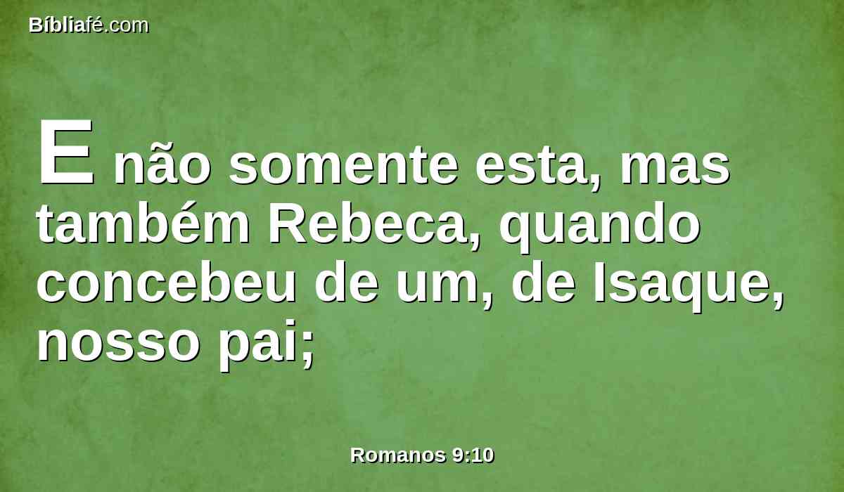 E não somente esta, mas também Rebeca, quando concebeu de um, de Isaque, nosso pai;