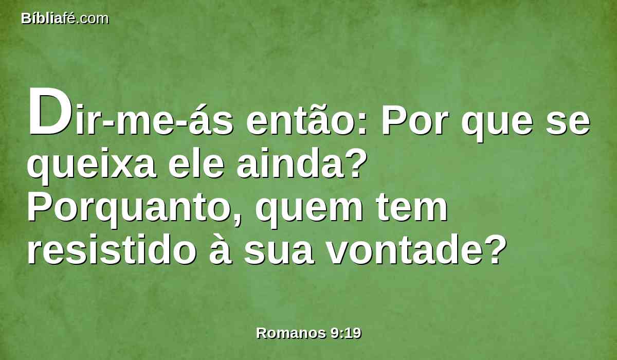 Dir-me-ás então: Por que se queixa ele ainda? Porquanto, quem tem resistido à sua vontade?