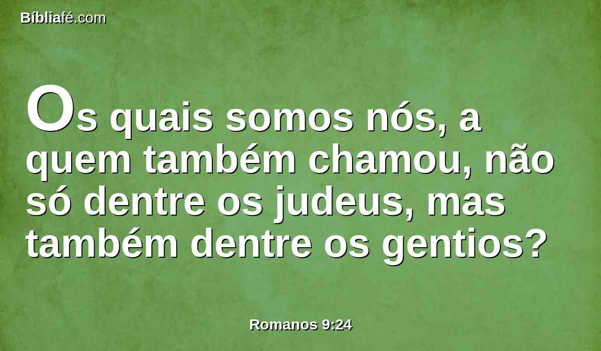 Os quais somos nós, a quem também chamou, não só dentre os judeus, mas também dentre os gentios?