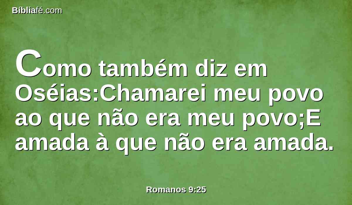 Como também diz em Oséias:Chamarei meu povo ao que não era meu povo;E amada à que não era amada.