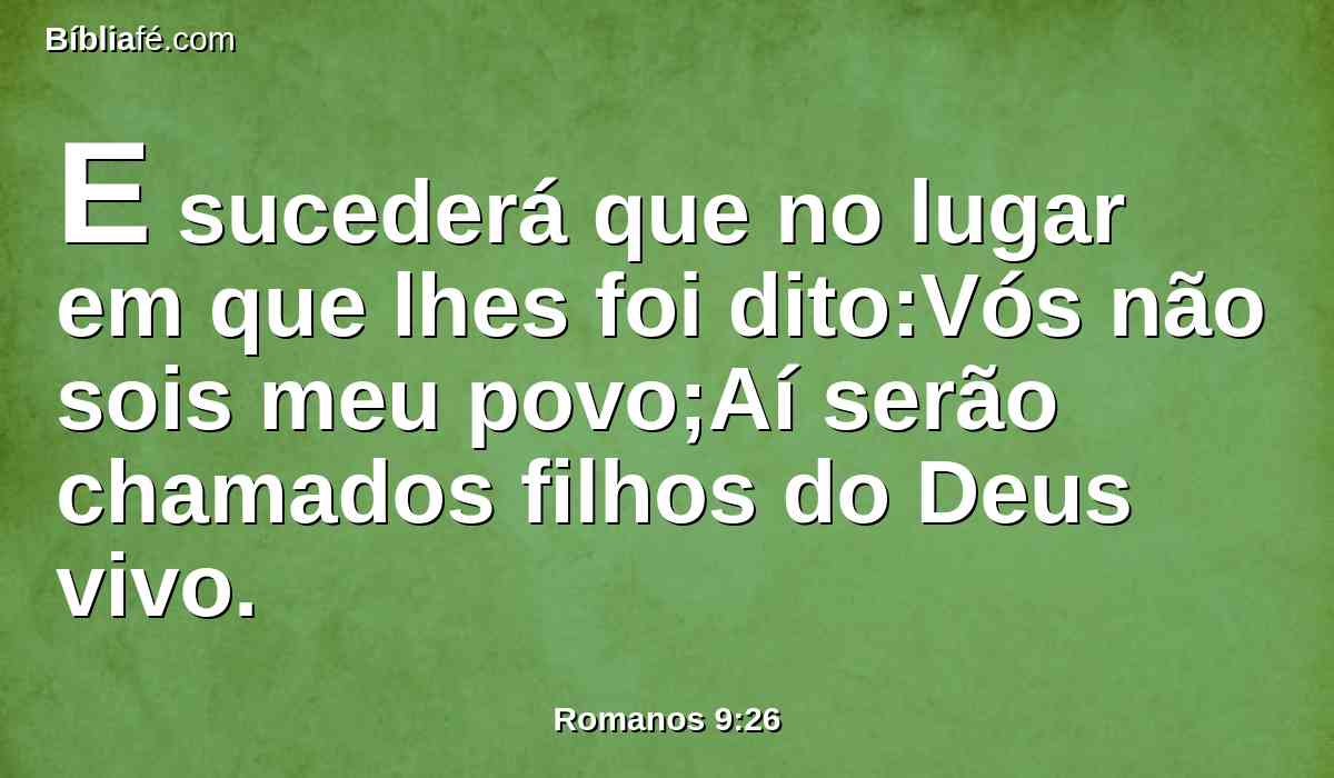 E sucederá que no lugar em que lhes foi dito:Vós não sois meu povo;Aí serão chamados filhos do Deus vivo.