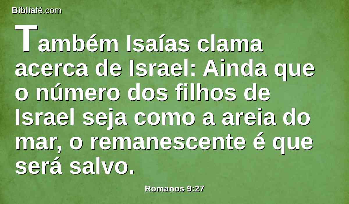 Também Isaías clama acerca de Israel: Ainda que o número dos filhos de Israel seja como a areia do mar, o remanescente é que será salvo.