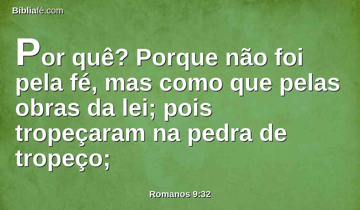 Por quê? Porque não foi pela fé, mas como que pelas obras da lei; pois tropeçaram na pedra de tropeço;