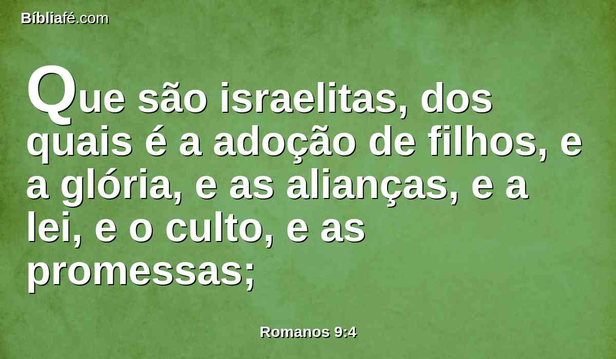 Que são israelitas, dos quais é a adoção de filhos, e a glória, e as alianças, e a lei, e o culto, e as promessas;