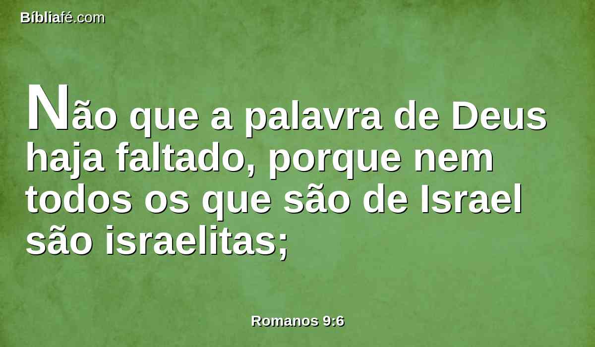 Não que a palavra de Deus haja faltado, porque nem todos os que são de Israel são israelitas;