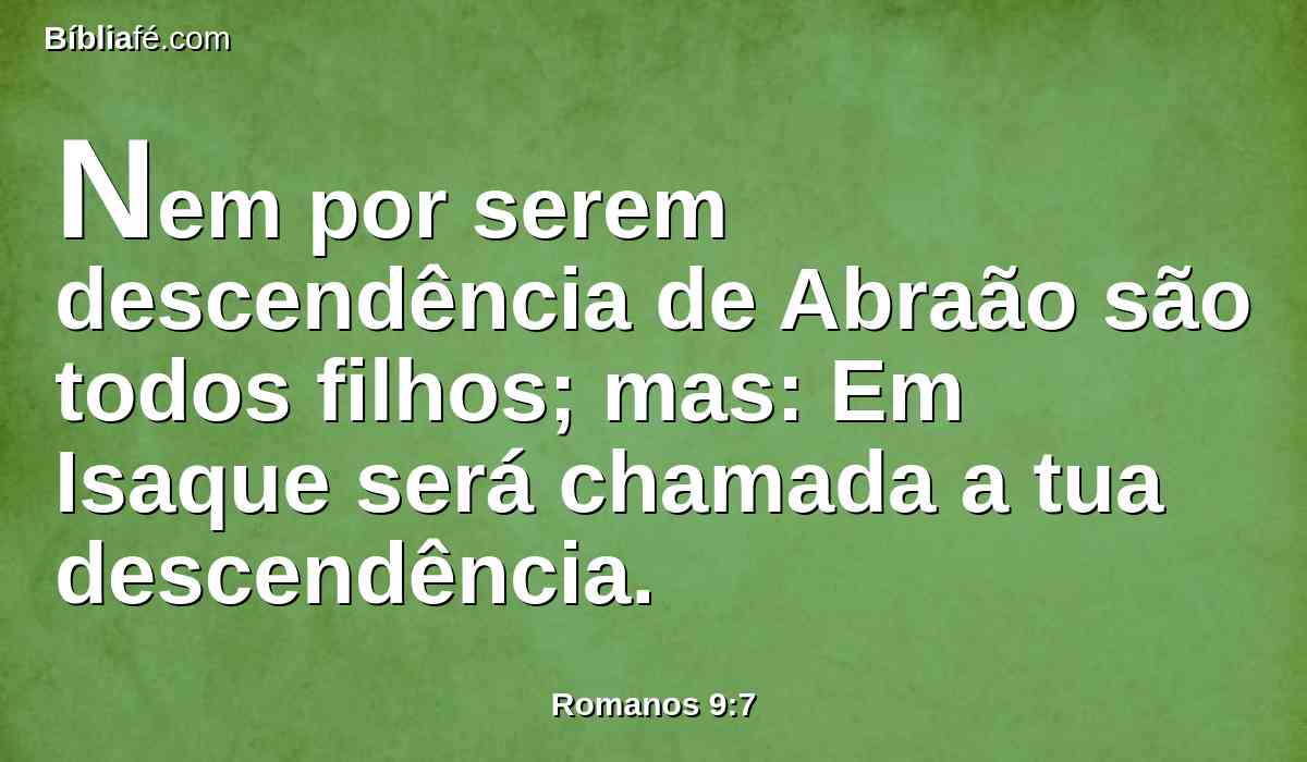 Nem por serem descendência de Abraão são todos filhos; mas: Em Isaque será chamada a tua descendência.