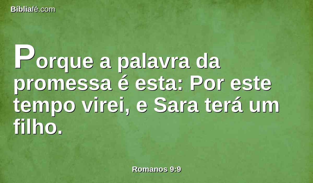 Porque a palavra da promessa é esta: Por este tempo virei, e Sara terá um filho.