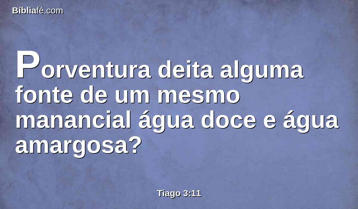 Porventura deita alguma fonte de um mesmo manancial água doce e água amargosa?