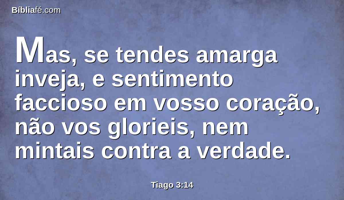 Mas, se tendes amarga inveja, e sentimento faccioso em vosso coração, não vos glorieis, nem mintais contra a verdade.