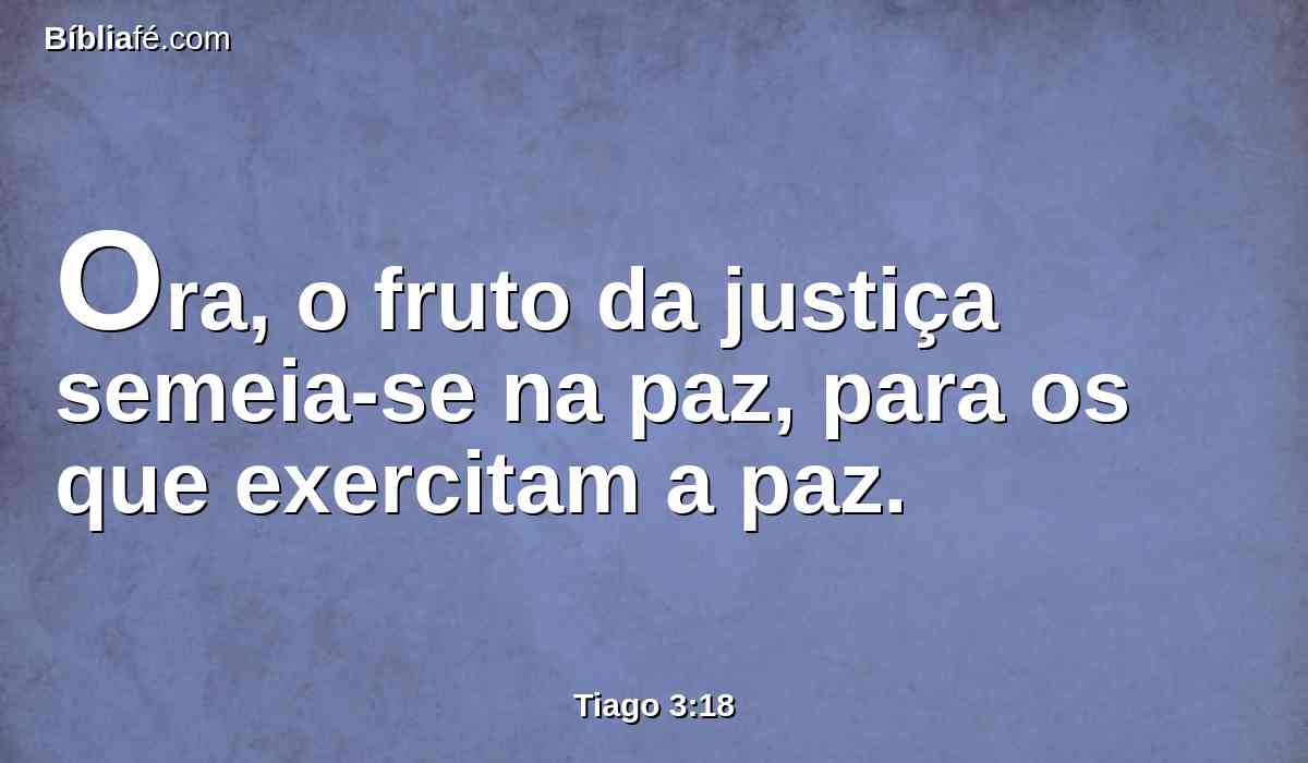 Ora, o fruto da justiça semeia-se na paz, para os que exercitam a paz.