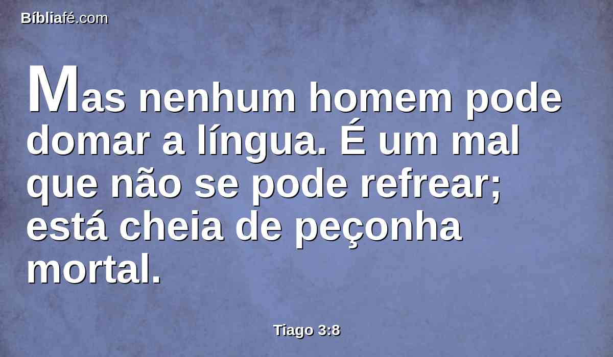 Mas nenhum homem pode domar a língua. É um mal que não se pode refrear; está cheia de peçonha mortal.