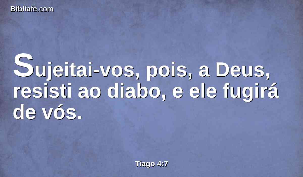 Sujeitai-vos, pois, a Deus, resisti ao diabo, e ele fugirá de vós.