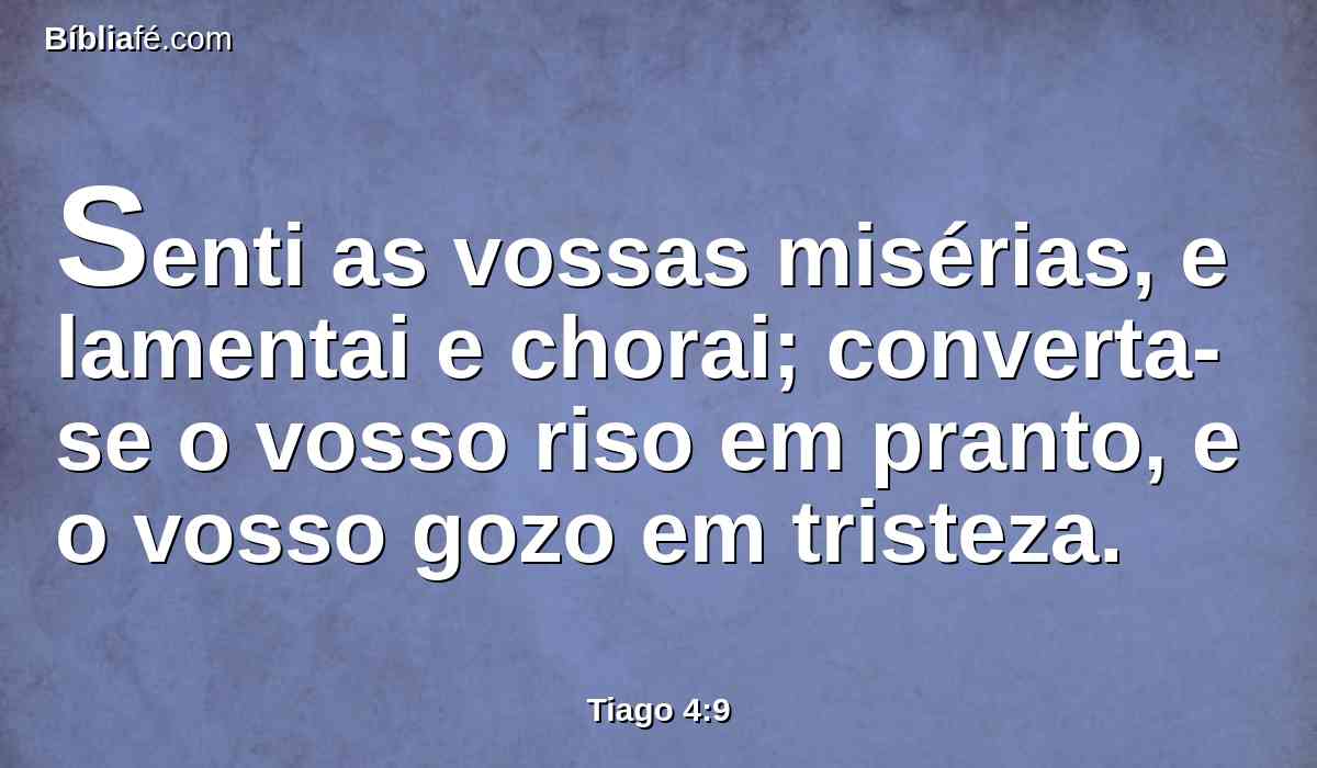 Senti as vossas misérias, e lamentai e chorai; converta-se o vosso riso em pranto, e o vosso gozo em tristeza.