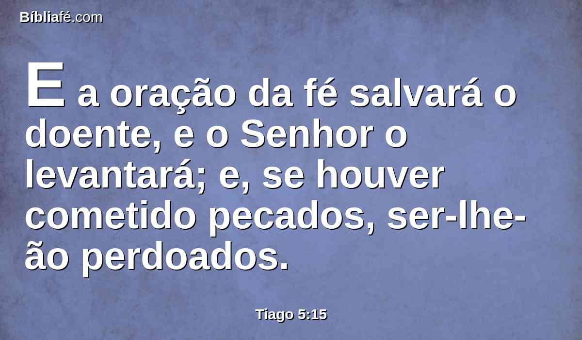 E a oração da fé salvará o doente, e o Senhor o levantará; e, se houver cometido pecados, ser-lhe-ão perdoados.